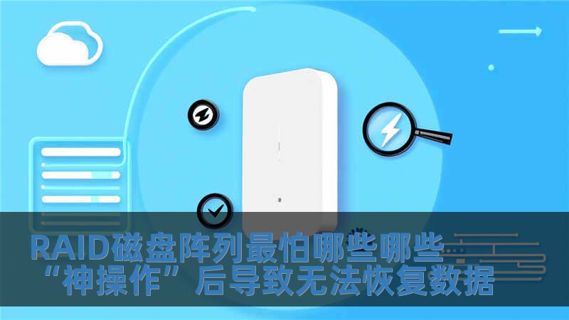 RAID磁盤(pán)陣列最怕哪些哪些“神操作”后導(dǎo)致無(wú)法恢復(fù)數(shù)據(jù)